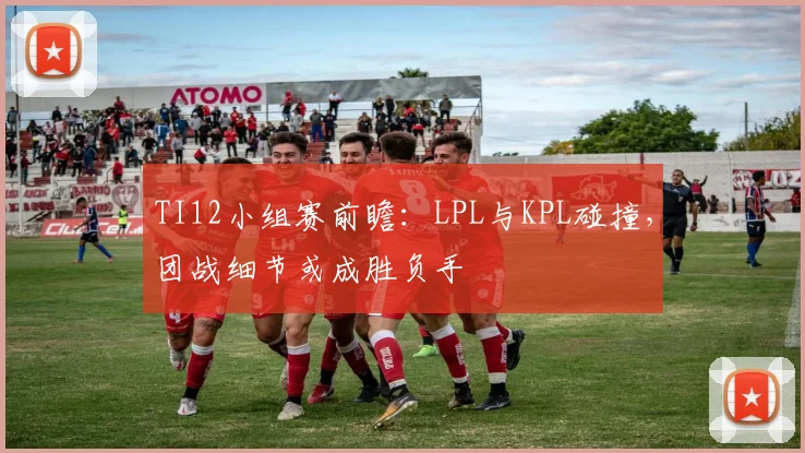 TI12小组赛前瞻：LPL与KPL碰撞，团战细节或成胜负手 - 虎扑体育推荐