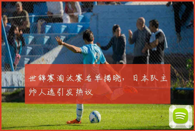 世锦赛淘汰赛名单揭晓,日本队主帅人选引发热议 - 虎扑体育推荐