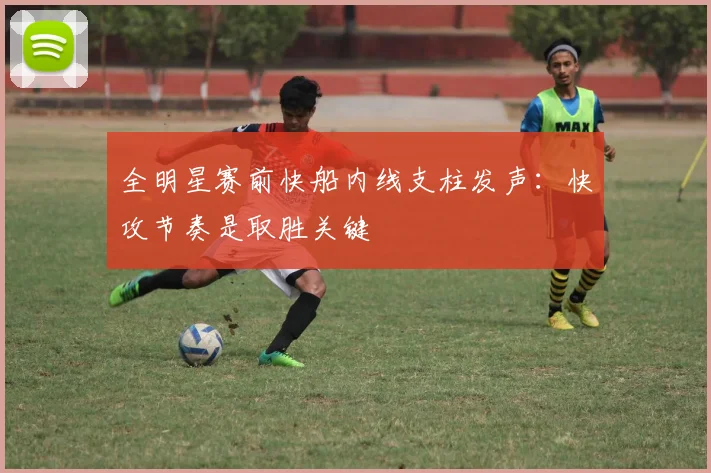 全明星赛前快船内线支柱发声：快攻节奏是取胜关键 - 虎扑体育推荐