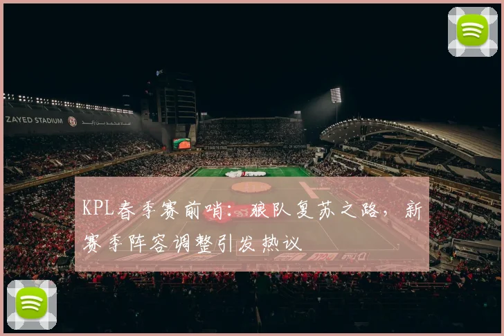 KPL春季赛前哨:狼队复苏之路,新赛季阵容调整引发热议 - 虎扑体育推荐
