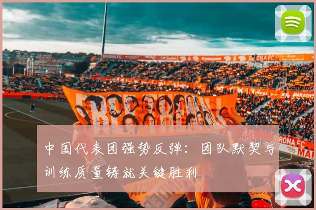 中国代表团强势反弹:团队默契与训练质量铸就关键胜利 - 虎扑体育推荐