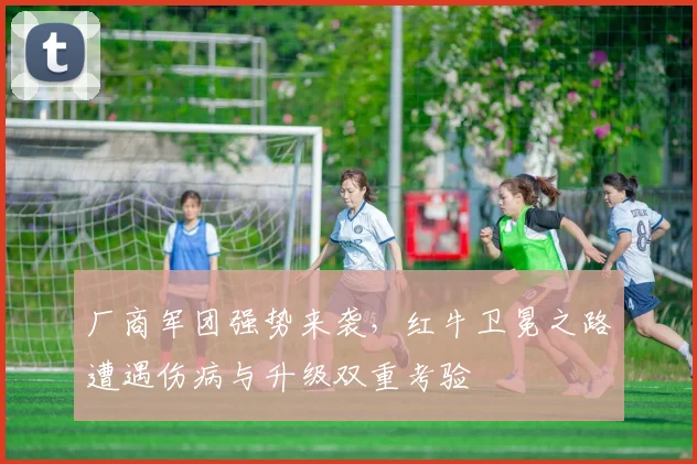 厂商军团强势来袭,红牛卫冕之路遭遇伤病与升级双重考验 - 虎扑体育推荐
