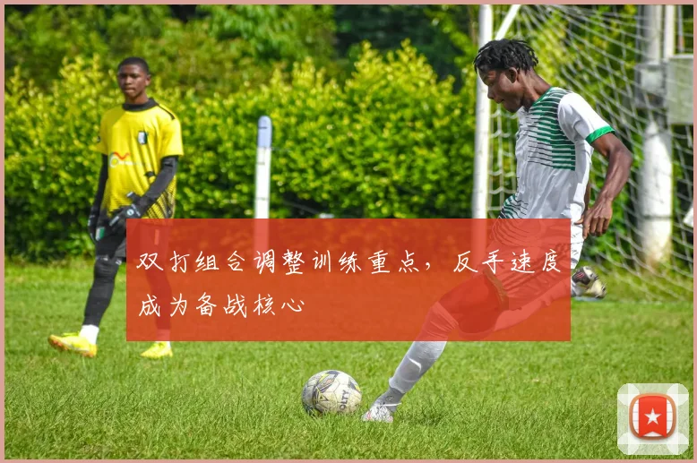 双打组合调整训练重点,反手速度成为备战核心 - 虎扑体育推荐