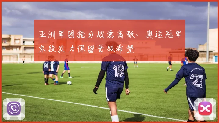 亚洲军团抢分战意高涨,奥运冠军末段发力保留晋级希望 - 虎扑体育推荐